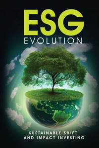 ESG Evolution: Sustainable Shift And Impact Investing ESG Evolution: Sustainable Shift And Impact Investing