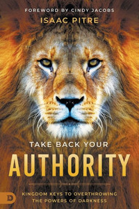 Take Back Your Authority: Kingdom Keys to Overthrowing the Powers of Darkness Take Back Your Authority: Kingdom Keys to Overthrowing the Powers of Darkness