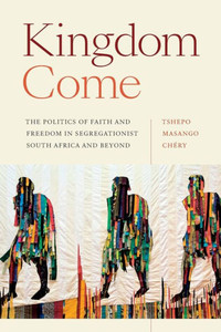 Kingdom Come: The Politics of Faith and Freedom in Segregationist South Africa and Beyond (Religious Cultures of African and African Diaspora People)