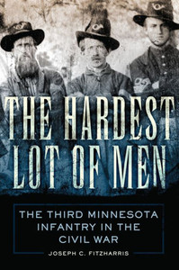 The Hardest Lot of Men: The Third Minnesota Infantry in the Civil War (Volume 67) (Campaigns and Commanders Series)