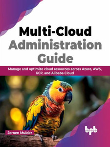 Multi-Cloud Administration Guide: Manage and optimize cloud resources across Azure, AWS, GCP, and Alibaba Cloud (English Edition) Multi-Cloud Administration Guide: Manage and optimize cloud resources across Azure, AWS, GCP, and Alibaba Cloud (English Edition)