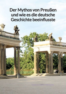 Der Mythos von Preußen und wie es die deutsche Geschichte beeinflusste (German Edition) Der Mythos von Preußen und wie es die deutsche Geschichte beeinflusste (German Edition)
