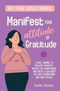 Manifest your Attitude of Gratitude: A Self-Care Guided Journal to Practice Positivity, Reflect on Thankfulness and Create a Balanced Life with Affirmations and Daily Rituals (Guided Journaling) Manifest your Attitude of Gratitude: A Self-Care Guided Journal to Practice Positivity, Reflect on Thankfulness and Create a Balanced Life with Affirmations and Daily Rituals (Guided Journaling)