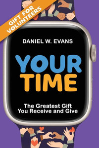 Your Time: (Special Edition for Volunteers) The Greatest Gift You Receive and Give Your Time: (Special Edition for Volunteers) The Greatest Gift You Receive and Give