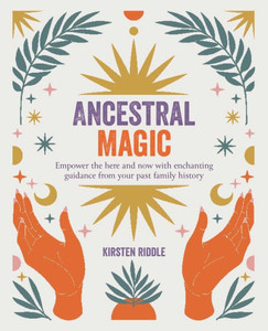 Ancestral Magic: Empower the here and now with enchanting guidance from your past family history Ancestral Magic: Empower the here and now with enchanting guidance from your past family history