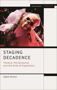 Staging Decadence: Theatre, Performance, and the Ends of Capitalism (Methuen Drama Engage) Staging Decadence: Theatre, Performance, and the Ends of Capitalism (Methuen Drama Engage)