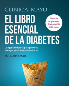 Clínica Mayo. El libro esencial de la diabetes: Una guía completa para prevenir, manejar y vivir bien con diabetes (Spanish Edition)