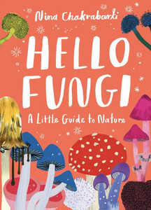 Little Guides to Nature: Hello Fungi: A Little Guide to Nature Little Guides to Nature: Hello Fungi: A Little Guide to Nature