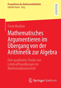 Mathematisches Argumentieren im Übergang von der Arithmetik zur Algebra: Eine qualitative Studie von Lehrkrafthandlungen im Mathematikunterricht (Perspektiven der Mathematikdidaktik) (German Edition) Mathematisches Argumentieren im Übergang von der Arithmetik zur Algebra: Eine qualitative Studie von Lehrkrafthandlungen im Mathematikunterricht (Perspektiven der Mathematikdidaktik) (German Edition)