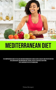 Mediterranean Diet: The Comprehensive Guide To The Low-Carb Mediterranean Diet, Which Is Both A Healthy And Effective Method For Losing Weight And ... That Is Important For You To Understand Mediterranean Diet: The Comprehensive Guide To The Low-Carb Mediterranean Diet, Which Is Both A Healthy And Effective Method For Losing Weight And ... That Is Important For You To Understand