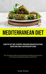 Mediterranean Diet: Learn The Tasty Way To Control Your Blood Sugar With Delectable Recipes And A Meal Plan For Healthy Eating (How To Prepare ... Two People, Including Roommates And Partners) Mediterranean Diet: Learn The Tasty Way To Control Your Blood Sugar With Delectable Recipes And A Meal Plan For Healthy Eating (How To Prepare ... Two People, Including Roommates And Partners)