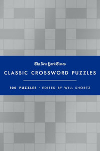 The New York Times Classic Crossword Puzzles (Blue and Silver): 100 Puzzles Edited by Will Shortz The New York Times Classic Crossword Puzzles (Blue and Silver): 100 Puzzles Edited by Will Shortz