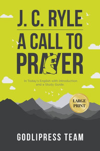 J. C. Ryle A Call to Prayer: In Today's English with Introduction and a Study Guide (LARGE PRINT) (Godlipress Classics on How to Pray) J. C. Ryle A Call to Prayer: In Today's English with Introduction and a Study Guide (LARGE PRINT) (Godlipress Classics on How to Pray)
