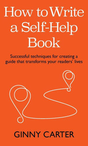 How to Write a Self-Help Book: Successful techniques for creating a guide that transforms your readers lives