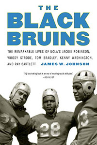 The Black Bruins: The Remarkable Lives of UCLA's Jackie Robinson, Woody Strode, Tom Bradley, Kenny Washington, and Ray Bartlett The Black Bruins: The Remarkable Lives of UCLA's Jackie Robinson, Woody Strode, Tom Bradley, Kenny Washington, and Ray Bartlett