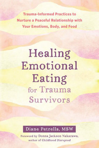 Healing Emotional Eating for Trauma Survivors: Trauma-Informed Practices to Nurture a Peaceful Relationship with Your Emotions, Body, and Food Healing Emotional Eating for Trauma Survivors: Trauma-Informed Practices to Nurture a Peaceful Relationship with Your Emotions, Body, and Food