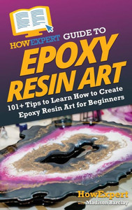 HowExpert Guide to Epoxy Resin Art: 101+ Tips to Learn How to Create Epoxy Resin Art for Beginners