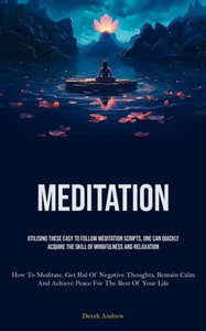 Meditation: Utilising These Easy To Follow Meditation Scripts, One Can Quickly Acquire The Skill Of Mindfulness And Relaxation (How To Meditate, Get ... And Achieve Peace For The Rest Of Your Life)