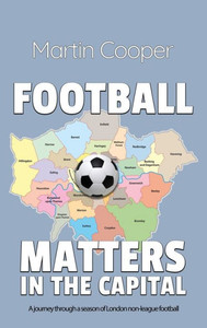 Football Matters In The Capital: A journey through a season of London non-league football Football Matters In The Capital: A journey through a season of London non-league football