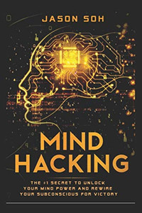 Mind Hacking: Unleash The Hidden Power Of Your Subconscious Mind & Achieve Anything That You Truly Desire!