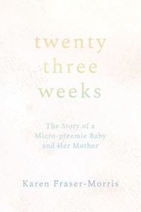 Twenty-three Weeks: The Story of a Micro-preemie Baby and Her Mother Twenty-three Weeks: The Story of a Micro-preemie Baby and Her Mother