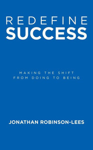 Redefine Success: Making the shift from doing to being Redefine Success: Making the shift from doing to being