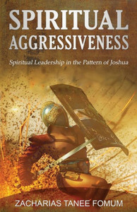 Spiritual Aggressiveness: Spiritual Leadership in The Pattern of Joshua (Leading God's People)