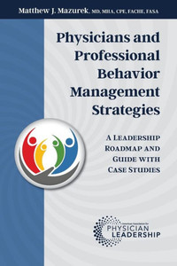 Physicians and Professional Behavior Management Strategies: A Leadership Roadmap and Guide with Case Studies Physicians and Professional Behavior Management Strategies: A Leadership Roadmap and Guide with Case Studies