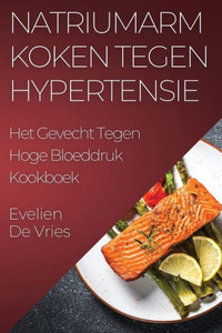 Natriumarm Koken tegen Hypertensie: Het Gevecht Tegen Hoge Bloeddruk Kookboek (Dutch Edition)