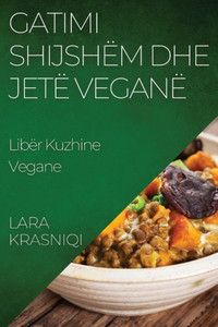 Gatimi Shijshëm dhe Jetë Veganë: Libër Kuzhine Vegane (Albanian Edition)