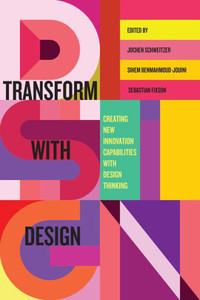 Transform with Design: Creating New Innovation Capabilities with Design Thinking Transform with Design: Creating New Innovation Capabilities with Design Thinking