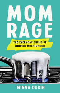 Mom Rage: The Everyday Crisis of Modern Motherhood Mom Rage: The Everyday Crisis of Modern Motherhood