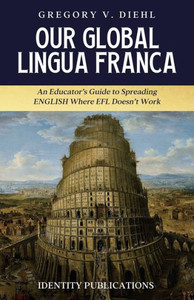 Our Global Lingua Franca: An Educators Guide to Spreading English Where EFL Doesnt Work