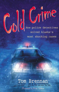 Cold Crime: How Police Detectives Solved Alaska's Most Sensational Cases Cold Crime: How Police Detectives Solved Alaska's Most Sensational Cases