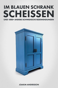 Im blauen Schrank scheissen und 1000+ andere schwedische Redewendungen (German Edition) Im blauen Schrank scheissen und 1000+ andere schwedische Redewendungen (German Edition)