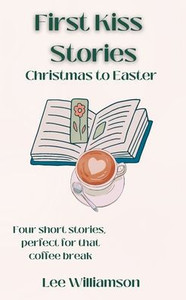 First Kiss Stories: Christmas to Easter First Kiss Stories: Christmas to Easter