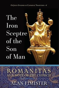 The Iron Sceptre of the Son of Man: Romanitas as a Note of the Church (OS Justi Studies in Catholic Tradition) The Iron Sceptre of the Son of Man: Romanitas as a Note of the Church (OS Justi Studies in Catholic Tradition)