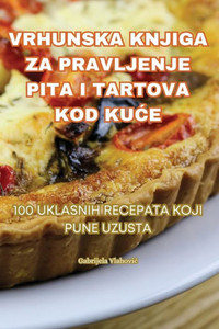 Vrhunska Knjiga Za Pravljenje Pita I Tartova Kod KuCe (Croatian Edition)