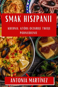 Smak Hiszpanii: Kuchnia, Która Oczaruje Twoje Podniebienie (Polish Edition)