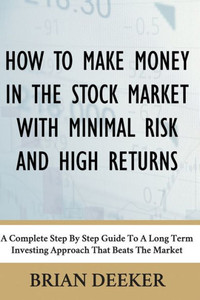 How To Make Money In The Stock Market With Minimal Risk And High Returns: A Complete Step By Step Guide To A Long Term Investing Approach That Beats The Market