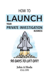 How To Launch Your Private Investigation Business: 90 Days To Lift Off! How To Launch Your Private Investigation Business: 90 Days To Lift Off!