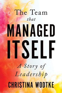 The Team that Managed Itself: A Story of Leadership (Empowered Teams) The Team that Managed Itself: A Story of Leadership (Empowered Teams)