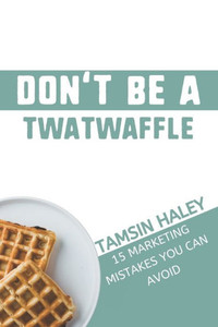 Don't Be a Twatwaffle: 15 Marketing Mistakes You Can Avoid