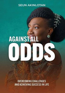 Against All Odds: Overcoming Challenges and Achieving Success in Life Against All Odds: Overcoming Challenges and Achieving Success in Life
