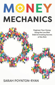 Money Mechanics: Engineer Your Money Using The Low Risk Debt & Investing Secrets Of The Rich