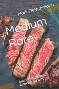Medium Rare: Interviews, Essays, Reviews & Rants Medium Rare: Interviews, Essays, Reviews & Rants