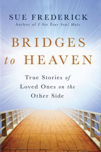 Bridges to Heaven: True Stories of Loved Ones on the Other Side Bridges to Heaven: True Stories of Loved Ones on the Other Side
