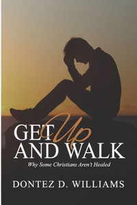 Get Up & Walk: Why Some Christians Aren't Healed Get Up & Walk: Why Some Christians Aren't Healed