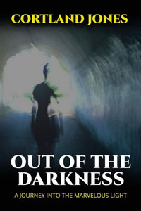 Out of the Darkness: A Journey Into the Marvelous Light Out of the Darkness: A Journey Into the Marvelous Light
