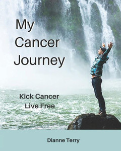 My Cancer Journey: Kick Cancer, Live Free My Cancer Journey: Kick Cancer, Live Free